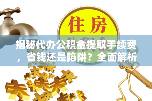 天河揭秘代办公积金提取手续费，省钱还是陷阱？全面解析与避坑指南