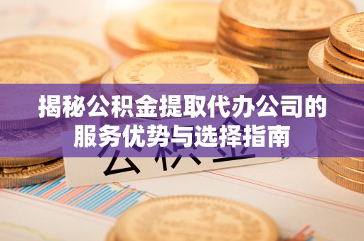 天河揭秘公积金提取代办公司的服务优势与选择指南