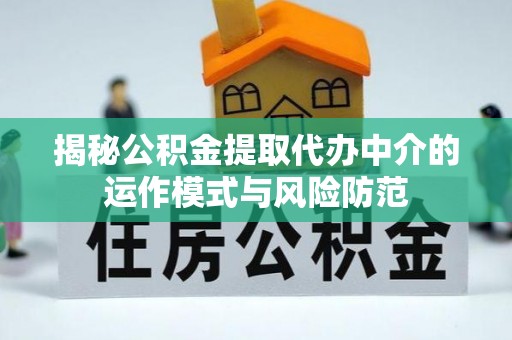 天河揭秘公积金提取代办中介的运作模式与风险防范