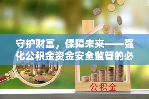 天河守护财富，保障未来——强化公积金资金安全监管的必要性