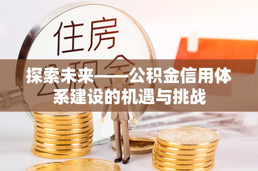 天河探索未来——公积金信用体系建设的机遇与挑战