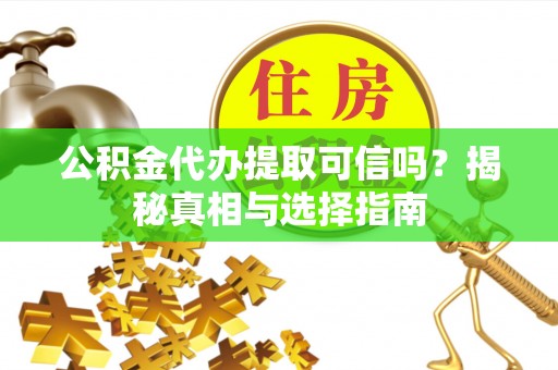 天河公积金代办提取可信吗？揭秘真相与选择指南