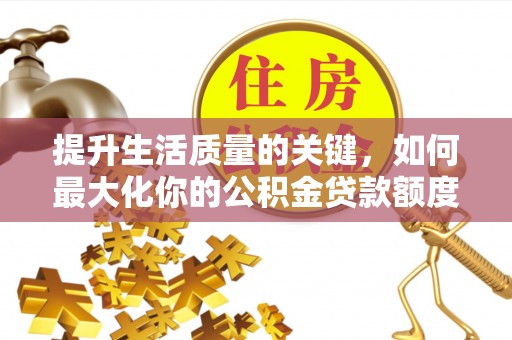 天河提升生活质量的关键，如何最大化你的公积金贷款额度