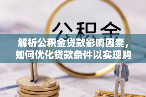 天河解析公积金贷款影响因素，如何优化贷款条件以实现购房梦想