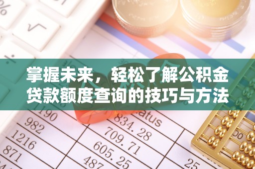 天河掌握未来，轻松了解公积金贷款额度查询的技巧与方法