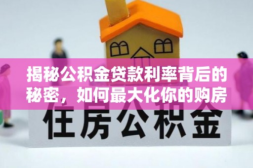 天河揭秘公积金贷款利率背后的秘密，如何最大化你的购房优势