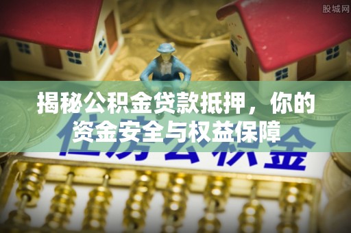 天河揭秘公积金贷款抵押，你的资金安全与权益保障