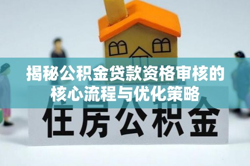 天河揭秘公积金贷款资格审核的核心流程与优化策略