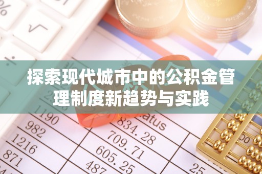 天河探索现代城市中的公积金管理制度新趋势与实践