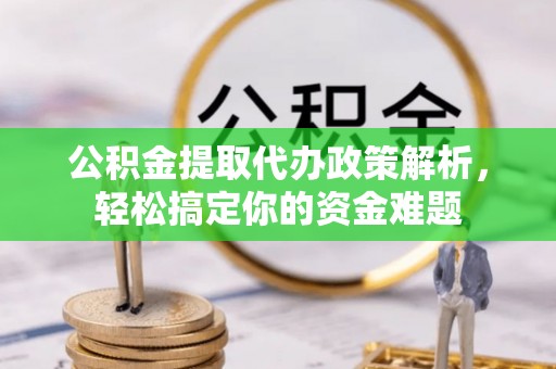 天河公积金提取代办政策解析，轻松搞定你的资金难题