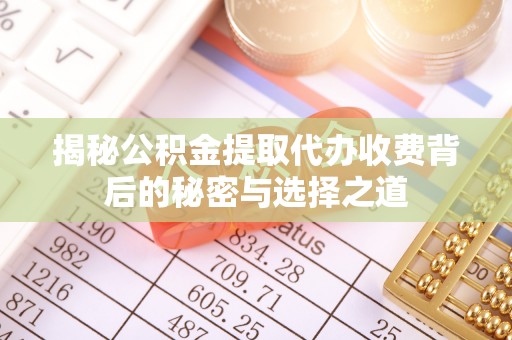 天河揭秘公积金提取代办收费背后的秘密与选择之道