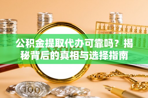 天河公积金提取代办可靠吗？揭秘背后的真相与选择指南