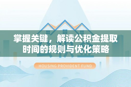 天河掌握关键，解读公积金提取时间的规则与优化策略