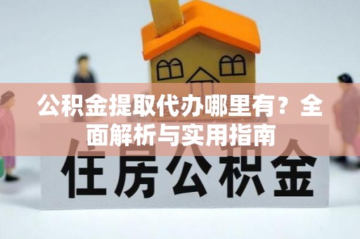 天河公积金提取代办哪里有？全面解析与实用指南