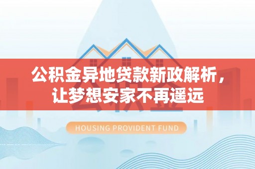 天河公积金异地贷款新政解析，让梦想安家不再遥远