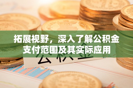 天河拓展视野，深入了解公积金支付范围及其实际应用