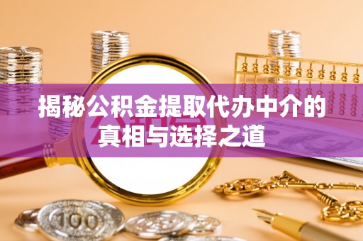 天河揭秘公积金提取代办中介的真相与选择之道