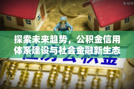 天河探索未来趋势，公积金信用体系建设与社会金融新生态