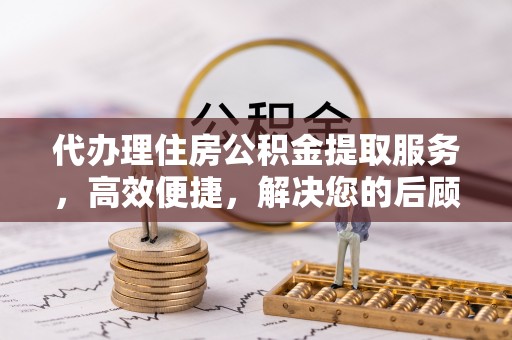 天河代办理住房公积金提取服务，高效便捷，解决您的后顾之忧