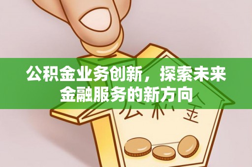 天河公积金业务创新，探索未来金融服务的新方向