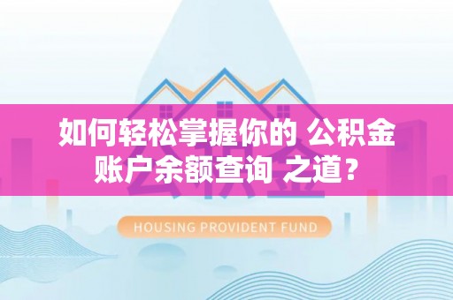 天河如何轻松掌握你的 公积金账户余额查询 之道？