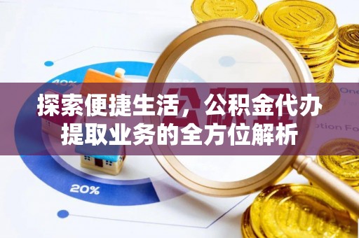 天河探索便捷生活，公积金代办提取业务的全方位解析