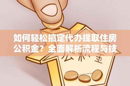 天河如何轻松搞定代办提取住房公积金？全面解析流程与技巧