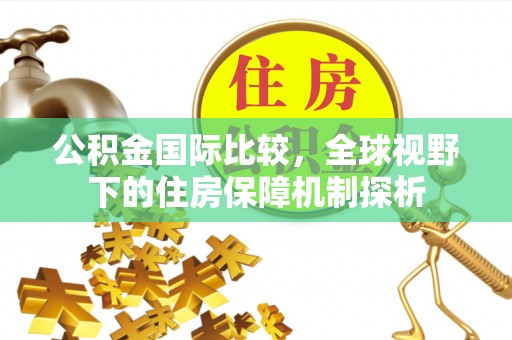 天河公积金国际比较，全球视野下的住房保障机制探析
