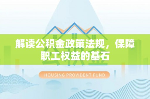 天河解读公积金政策法规，保障职工权益的基石
