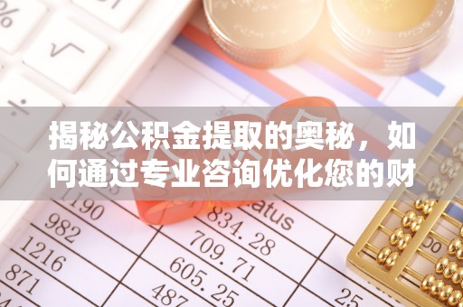 天河揭秘公积金提取的奥秘，如何通过专业咨询优化您的财务规划