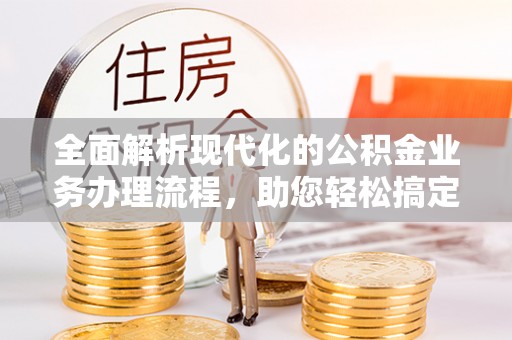 天河全面解析现代化的公积金业务办理流程，助您轻松搞定每一笔交易