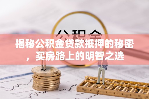 天河揭秘公积金贷款抵押的秘密，买房路上的明智之选