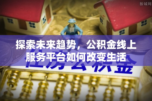 天河探索未来趋势，公积金线上服务平台如何改变生活