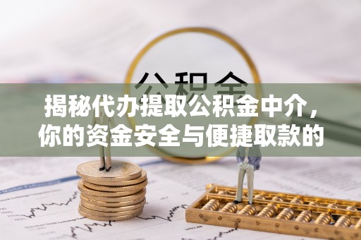 天河揭秘代办提取公积金中介，你的资金安全与便捷取款的平衡点