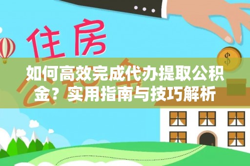 天河如何高效完成代办提取公积金？实用指南与技巧解析
