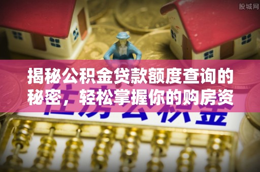 天河揭秘公积金贷款额度查询的秘密，轻松掌握你的购房资金