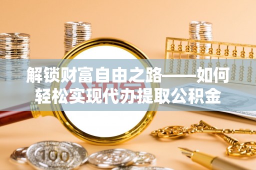 天河解锁财富自由之路——如何轻松实现代办提取公积金