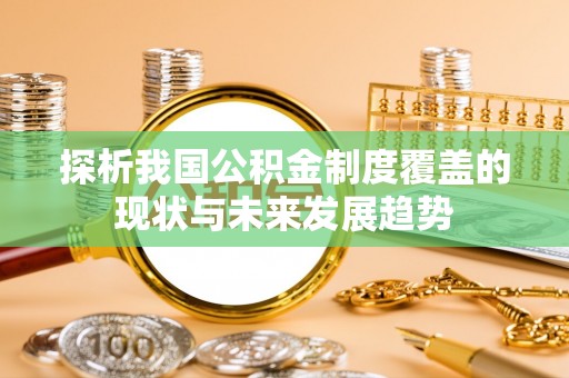 天河探析我国公积金制度覆盖的现状与未来发展趋势