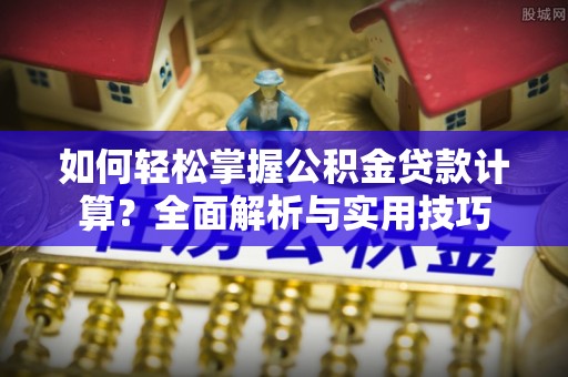天河如何轻松掌握公积金贷款计算？全面解析与实用技巧