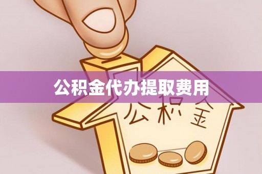 天河公积金代办提取费用