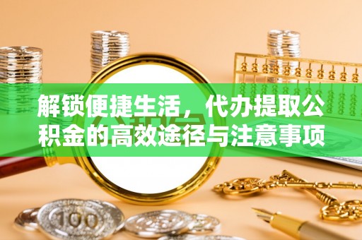 天河解锁便捷生活，代办提取公积金的高效途径与注意事项