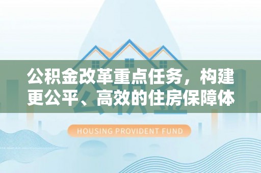 天河公积金改革重点任务，构建更公平、高效的住房保障体系