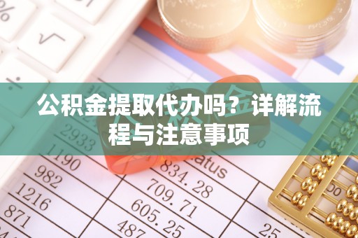 天河公积金提取代办吗？详解流程与注意事项