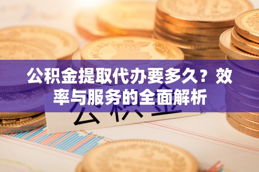 天河公积金提取代办要多久？效率与服务的全面解析