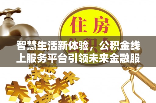 天河智慧生活新体验，公积金线上服务平台引领未来金融服务
