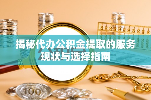 天河揭秘代办公积金提取的服务现状与选择指南