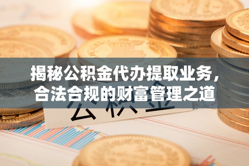天河揭秘公积金代办提取业务，合法合规的财富管理之道