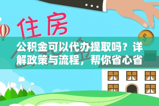 天河公积金可以代办提取吗？详解政策与流程，帮你省心省力