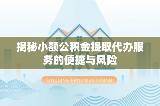 天河揭秘小额公积金提取代办服务的便捷与风险