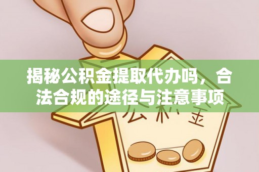 天河揭秘公积金提取代办吗，合法合规的途径与注意事项